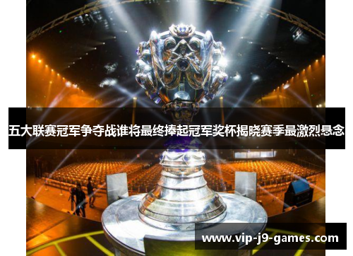 五大联赛冠军争夺战谁将最终捧起冠军奖杯揭晓赛季最激烈悬念
