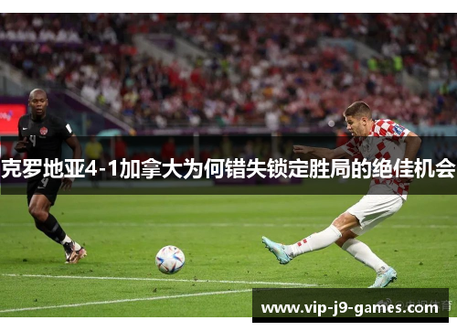 克罗地亚4-1加拿大为何错失锁定胜局的绝佳机会