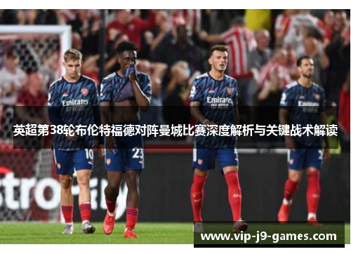 英超第38轮布伦特福德对阵曼城比赛深度解析与关键战术解读
