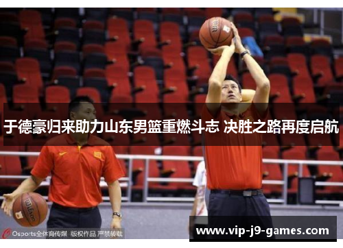 于德豪归来助力山东男篮重燃斗志 决胜之路再度启航