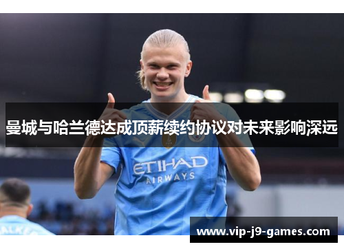 曼城与哈兰德达成顶薪续约协议对未来影响深远