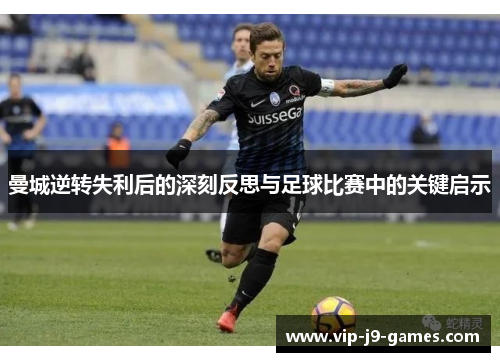 曼城逆转失利后的深刻反思与足球比赛中的关键启示