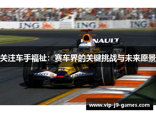 关注车手福祉：赛车界的关键挑战与未来愿景