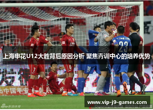 上海申花U12大胜背后原因分析 聚焦青训中心的培养优势