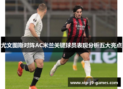 尤文图斯对阵AC米兰关键球员表现分析五大亮点