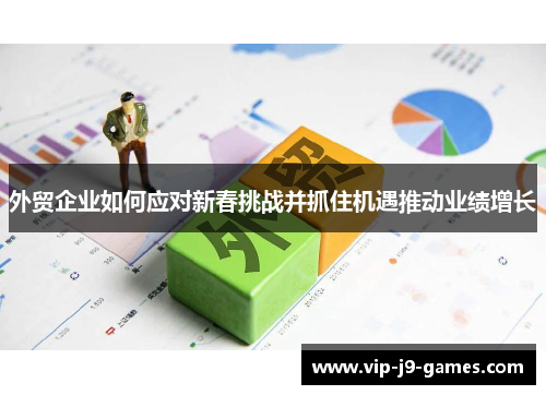 外贸企业如何应对新春挑战并抓住机遇推动业绩增长