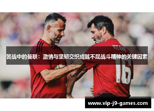 苦战中的曼联：激情与坚韧交织成就不屈战斗精神的关键因素