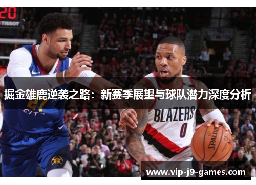 掘金雄鹿逆袭之路：新赛季展望与球队潜力深度分析