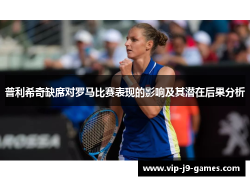 普利希奇缺席对罗马比赛表现的影响及其潜在后果分析