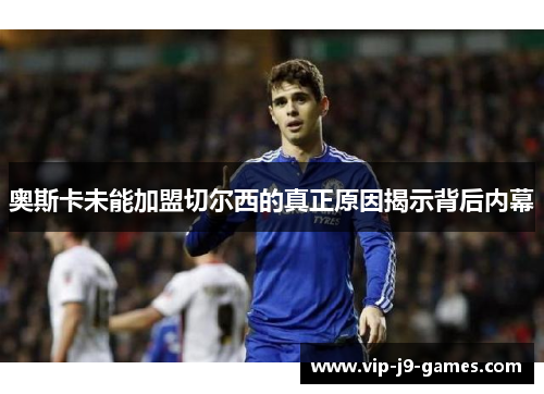 奥斯卡未能加盟切尔西的真正原因揭示背后内幕