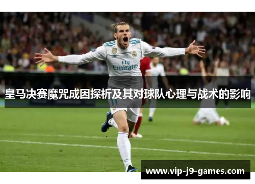 皇马决赛魔咒成因探析及其对球队心理与战术的影响