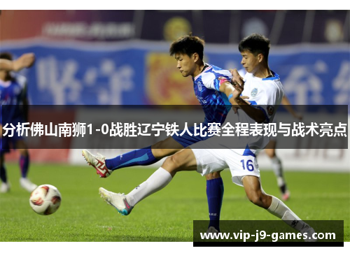 分析佛山南狮1-0战胜辽宁铁人比赛全程表现与战术亮点