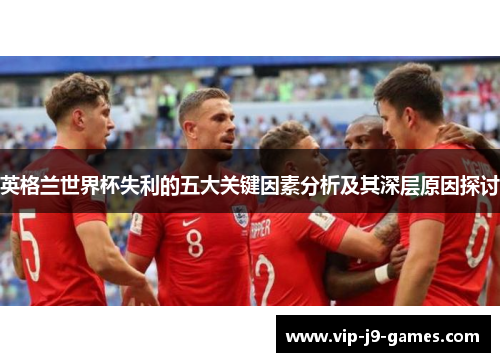 英格兰世界杯失利的五大关键因素分析及其深层原因探讨