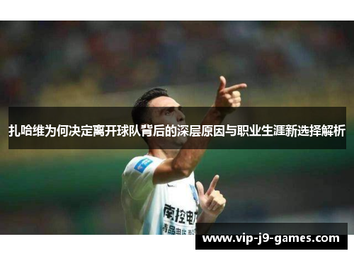 扎哈维为何决定离开球队背后的深层原因与职业生涯新选择解析