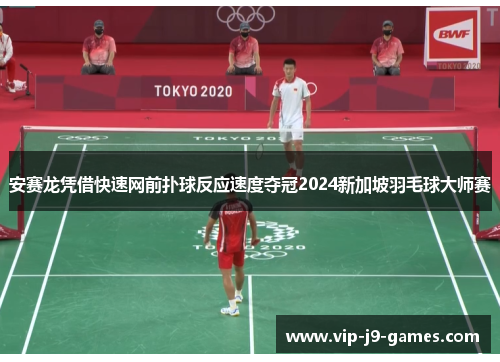安赛龙凭借快速网前扑球反应速度夺冠2024新加坡羽毛球大师赛