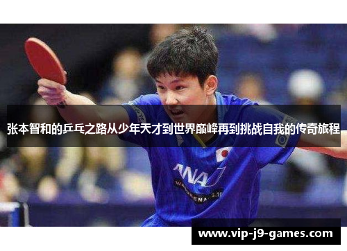张本智和的乒乓之路从少年天才到世界巅峰再到挑战自我的传奇旅程 张本智和的乒乓之路从少年天才到世界巅峰再到挑战自我的传奇旅程