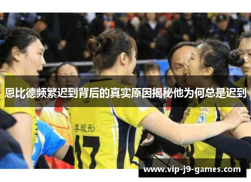 恩比德频繁迟到背后的真实原因揭秘他为何总是迟到 恩比德频繁迟到背后的真实原因揭秘他为何总是迟到