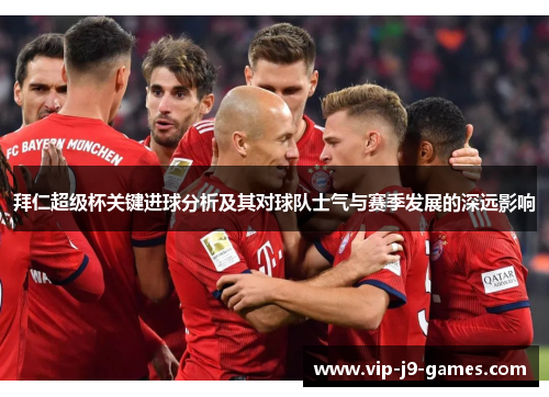 拜仁超级杯关键进球分析及其对球队士气与赛季发展的深远影响 拜仁超级杯关键进球分析及其对球队士气与赛季发展的深远影响