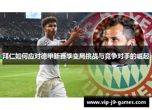 拜仁如何应对德甲新赛季变局挑战与竞争对手的崛起 拜仁如何应对德甲新赛季变局挑战与竞争对手的崛起