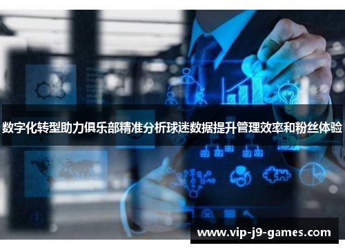 数字化转型助力俱乐部精准分析球迷数据提升管理效率和粉丝体验 数字化转型助力俱乐部精准分析球迷数据提升管理效率和粉丝体验