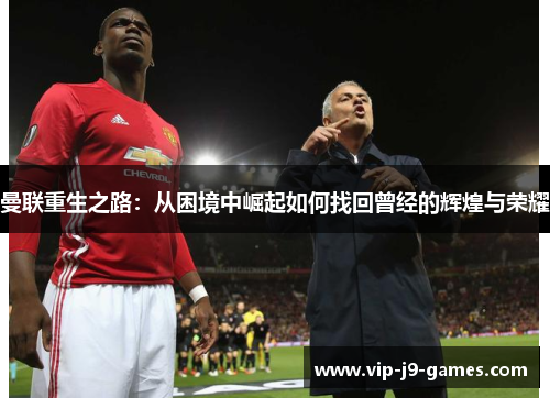 曼联重生之路:从困境中崛起如何找回曾经的辉煌与荣耀 曼联重生之路:从困境中崛起如何找回曾经的辉煌与荣耀
