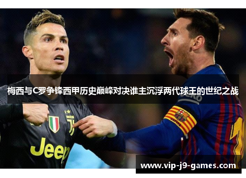 梅西与C罗争锋西甲历史巅峰对决谁主沉浮两代球王的世纪之战 梅西与C罗争锋西甲历史巅峰对决谁主沉浮两代球王的世纪之战