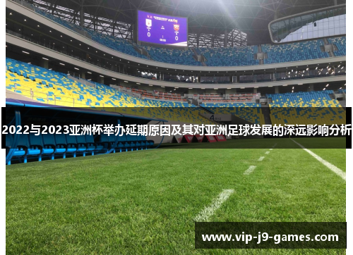 2022与2023亚洲杯举办延期原因及其对亚洲足球发展的深远影响分析