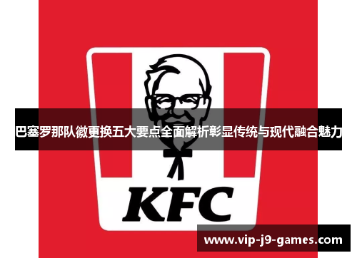 巴塞罗那队徽更换五大要点全面解析彰显传统与现代融合魅力