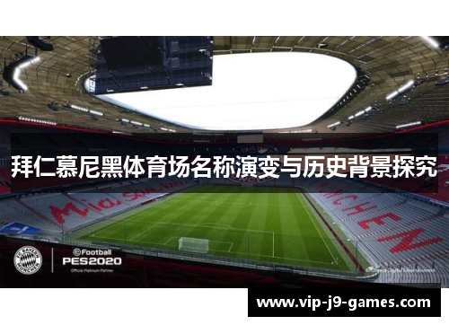 拜仁慕尼黑体育场名称演变与历史背景探究