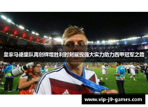 皇家马德里队再创辉煌胜利时刻展现强大实力助力西甲冠军之路 皇家马德里队再创辉煌胜利时刻展现强大实力助力西甲冠军之路