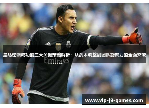 皇马逆袭成功的三大关键策略解析:从战术调整到团队凝聚力的全面突破 皇马逆袭成功的三大关键策略解析:从战术调整到团队凝聚力的全面突破
