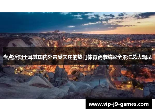 盘点近期土耳其国内外最受关注的热门体育赛事精彩全景汇总大观录