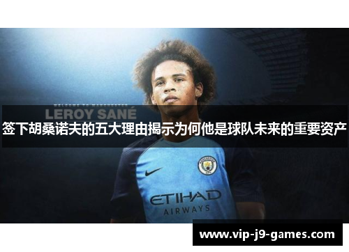 签下胡桑诺夫的五大理由揭示为何他是球队未来的重要资产