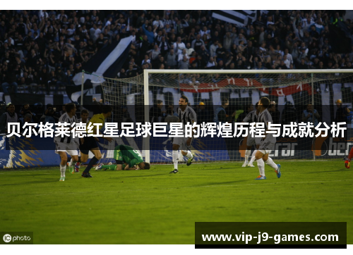 贝尔格莱德红星足球巨星的辉煌历程与成就分析 贝尔格莱德红星足球巨星的辉煌历程与成就分析