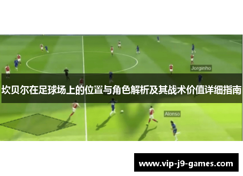 坎贝尔在足球场上的位置与角色解析及其战术价值详细指南