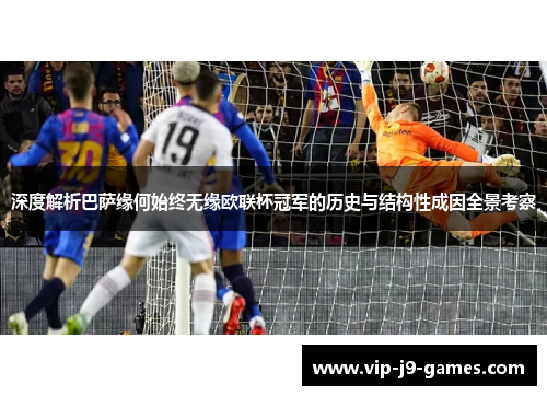 深度解析巴萨缘何始终无缘欧联杯冠军的历史与结构性成因全景考察 深度解析巴萨缘何始终无缘欧联杯冠军的历史与结构性成因全景考察