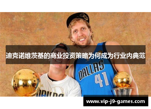 迪克诺维茨基的商业投资策略为何成为行业内典范 迪克诺维茨基的商业投资策略为何成为行业内典范