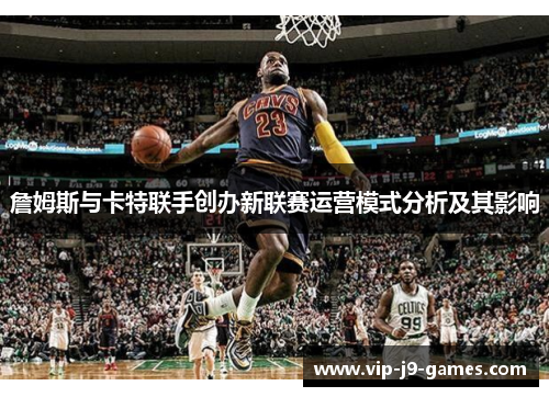 詹姆斯与卡特联手创办新联赛运营模式分析及其影响