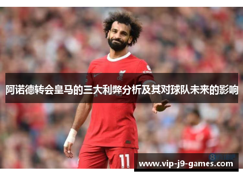 阿诺德转会皇马的三大利弊分析及其对球队未来的影响