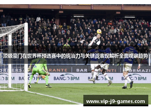 顶级豪门在世界杯预选赛中的统治力与关键战表现解析全面观察趋势