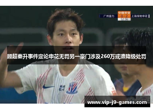 顾超秦升事件定论申花无罚另一豪门涉及260万或遭降级处罚 顾超秦升事件定论申花无罚另一豪门涉及260万或遭降级处罚