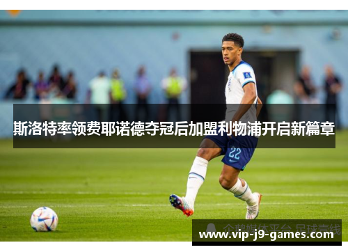 斯洛特率领费耶诺德夺冠后加盟利物浦开启新篇章
