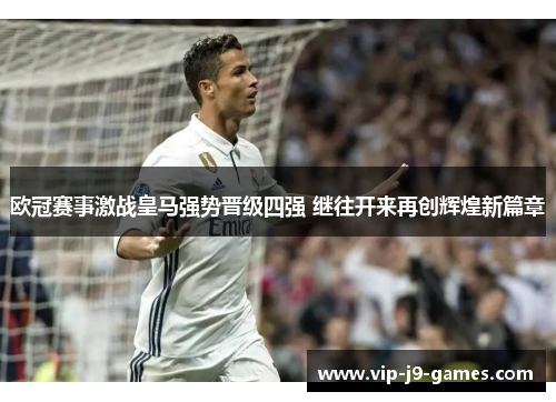 欧冠赛事激战皇马强势晋级四强 继往开来再创辉煌新篇章