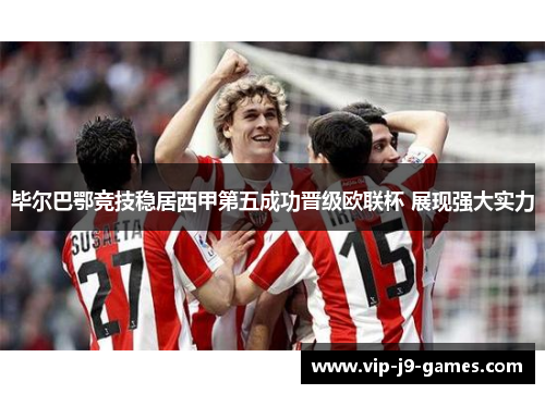 毕尔巴鄂竞技稳居西甲第五成功晋级欧联杯 展现强大实力