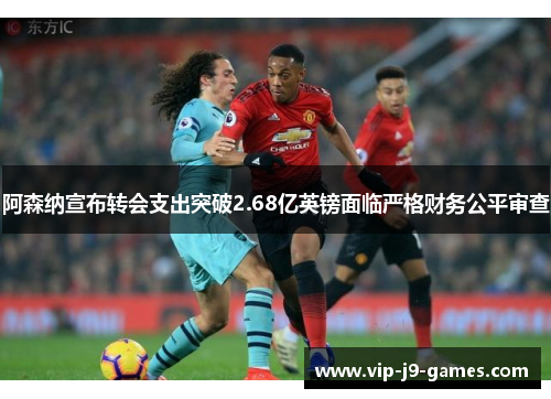阿森纳宣布转会支出突破2.68亿英镑面临严格财务公平审查 阿森纳宣布转会支出突破2.68亿英镑面临严格财务公平审查