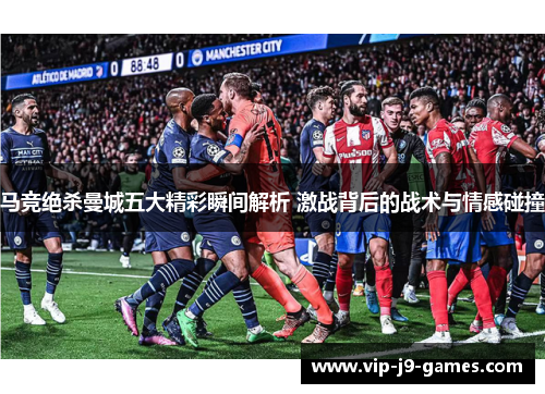 马竞绝杀曼城五大精彩瞬间解析 激战背后的战术与情感碰撞