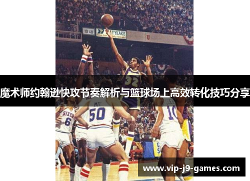 魔术师约翰逊快攻节奏解析与篮球场上高效转化技巧分享