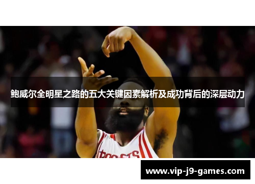 鲍威尔全明星之路的五大关键因素解析及成功背后的深层动力 鲍威尔全明星之路的五大关键因素解析及成功背后的深层动力