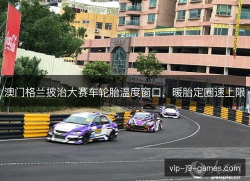 澳门格兰披治大赛车轮胎温度窗口，暖胎定圈速上限